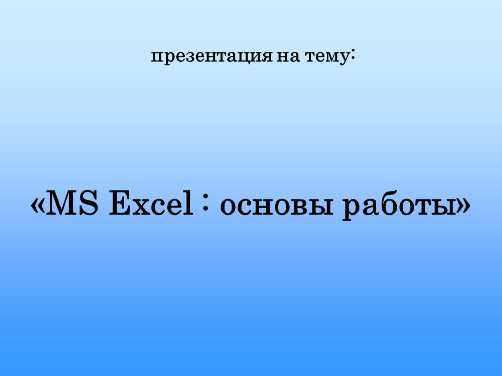 презентация на тему: «MS Excel : основы работы»